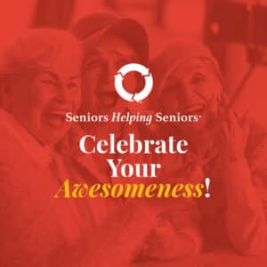 Celebrate The Awesomeness of Seniors With Seniors Helping Seniors®!