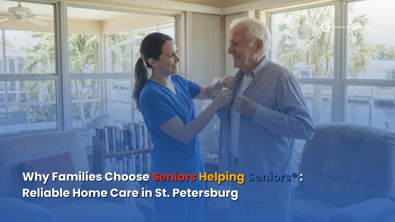 Why Families Choose Seniors Helping Seniors® Services, Reliable Home Care in St. Petersburg